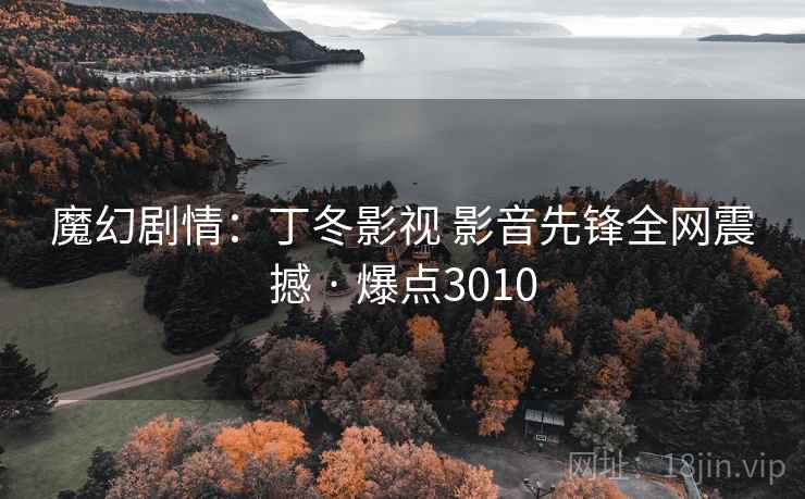 魔幻剧情:丁冬影视 影音先锋全网震撼 · 爆点3010 魔幻剧情:丁冬影视 影音先锋全网震撼 · 爆点3010