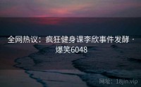 全网热议：疯狂健身课李欣事件发酵 · 爆笑6048
