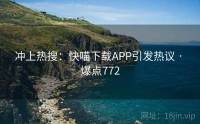冲上热搜：快喵下载APP引发热议 · 爆点772