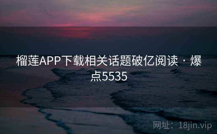 榴莲APP下载相关话题破亿阅读 · 爆点5535 榴莲APP下载相关话题破亿阅读 · 爆点5535