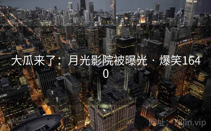 大瓜来了:月光影院被曝光 · 爆笑1640 大瓜来了:月光影院被曝光 · 爆笑1640