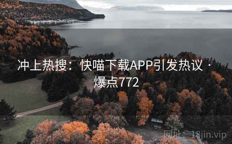 冲上热搜:快喵下载APP引发热议 · 爆点772 冲上热搜:快喵下载APP引发热议 · 爆点772